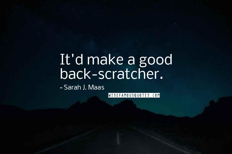Sarah J. Maas Quotes: It'd make a good back-scratcher.