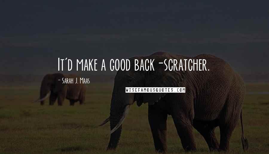 Sarah J. Maas Quotes: It'd make a good back-scratcher.