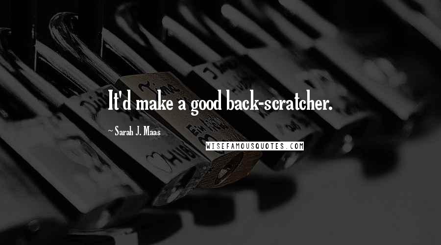 Sarah J. Maas Quotes: It'd make a good back-scratcher.