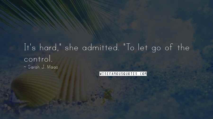 Sarah J. Maas Quotes: It's hard," she admitted. "To let go of the control.