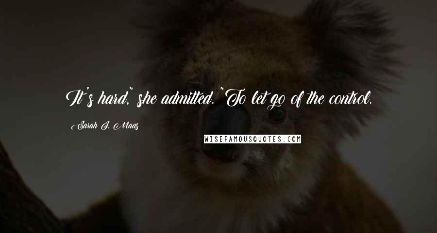 Sarah J. Maas Quotes: It's hard," she admitted. "To let go of the control.