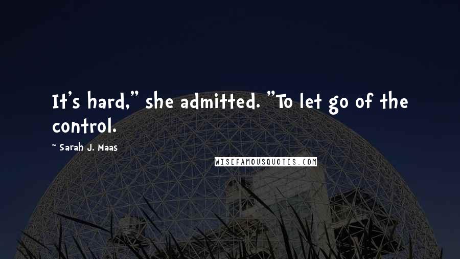 Sarah J. Maas Quotes: It's hard," she admitted. "To let go of the control.