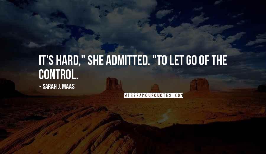 Sarah J. Maas Quotes: It's hard," she admitted. "To let go of the control.