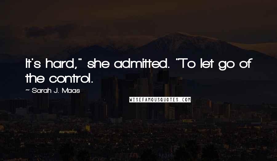 Sarah J. Maas Quotes: It's hard," she admitted. "To let go of the control.