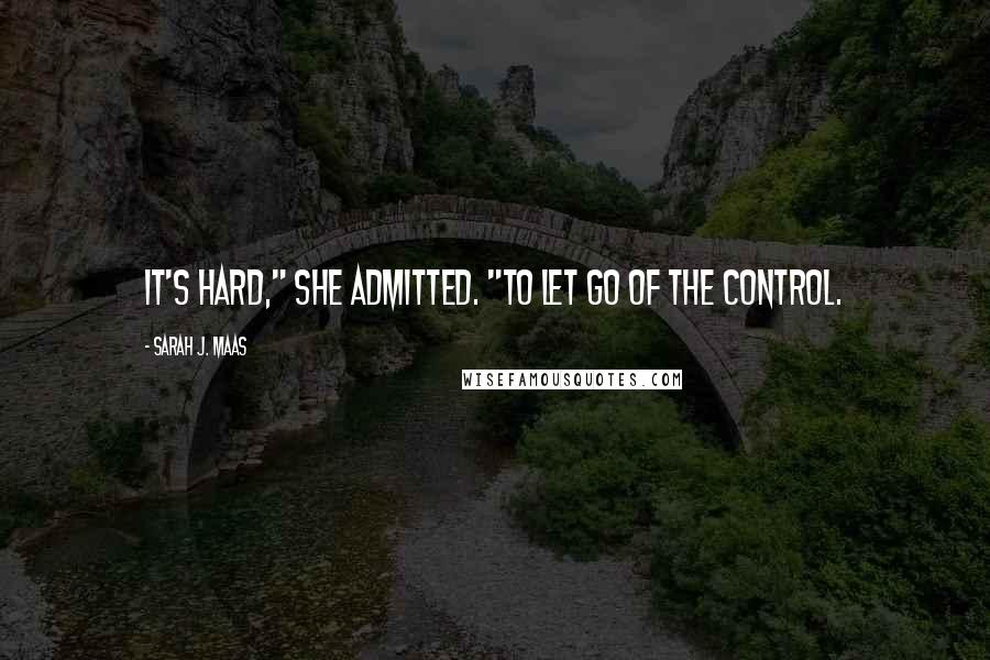 Sarah J. Maas Quotes: It's hard," she admitted. "To let go of the control.