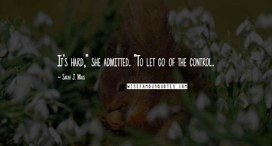 Sarah J. Maas Quotes: It's hard," she admitted. "To let go of the control.