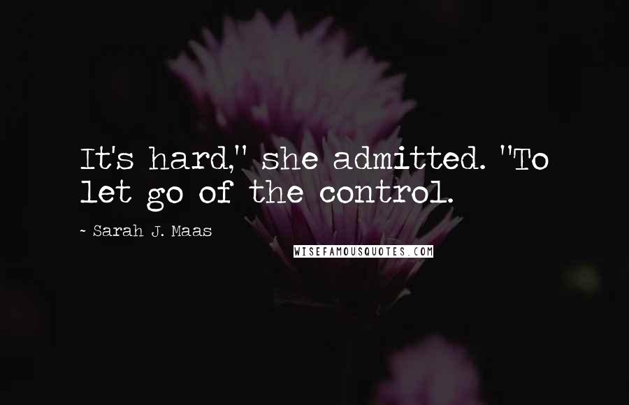 Sarah J. Maas Quotes: It's hard," she admitted. "To let go of the control.