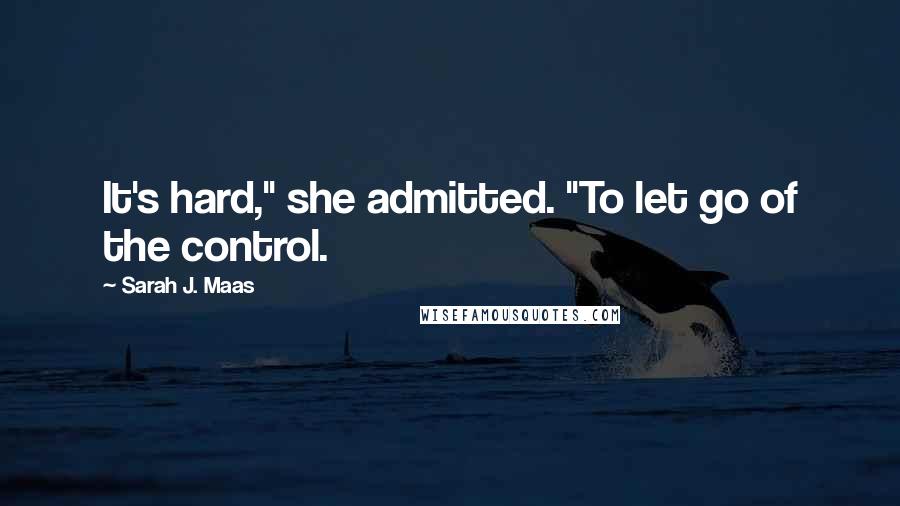 Sarah J. Maas Quotes: It's hard," she admitted. "To let go of the control.