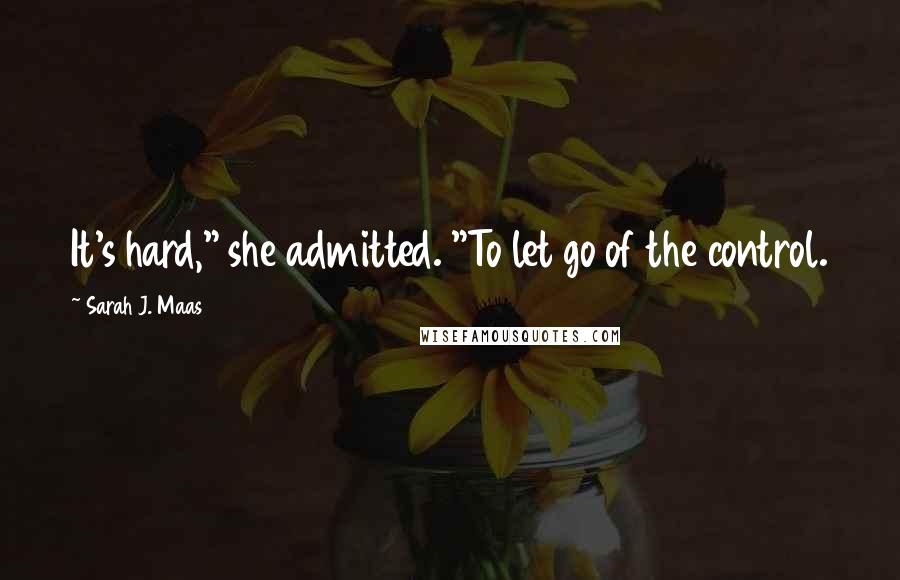 Sarah J. Maas Quotes: It's hard," she admitted. "To let go of the control.