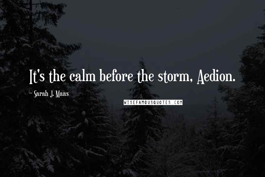 Sarah J. Maas Quotes: It's the calm before the storm, Aedion.