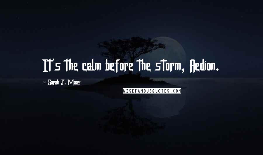 Sarah J. Maas Quotes: It's the calm before the storm, Aedion.