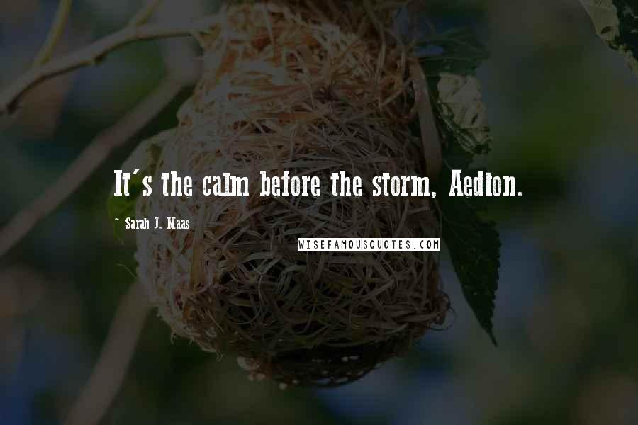 Sarah J. Maas Quotes: It's the calm before the storm, Aedion.