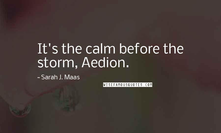 Sarah J. Maas Quotes: It's the calm before the storm, Aedion.