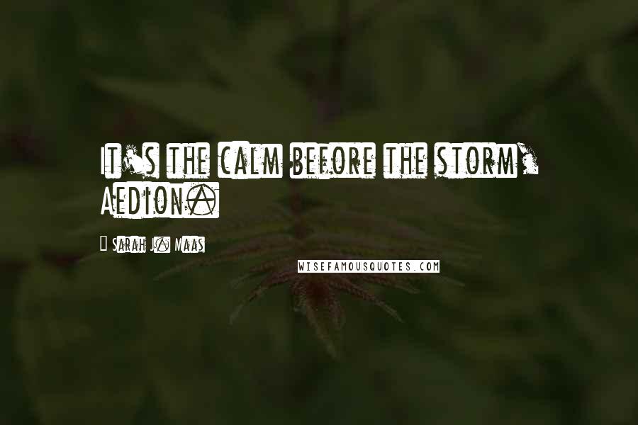 Sarah J. Maas Quotes: It's the calm before the storm, Aedion.