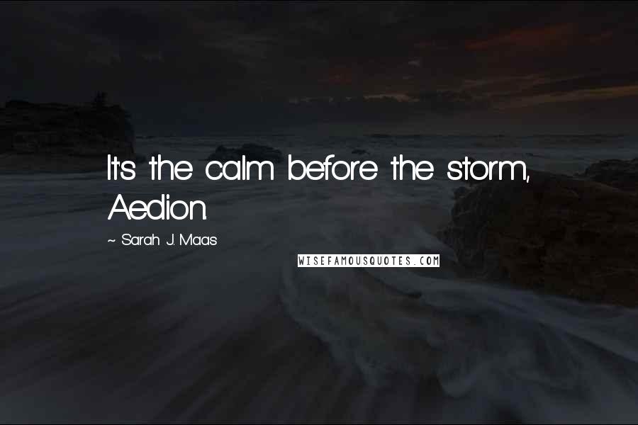 Sarah J. Maas Quotes: It's the calm before the storm, Aedion.