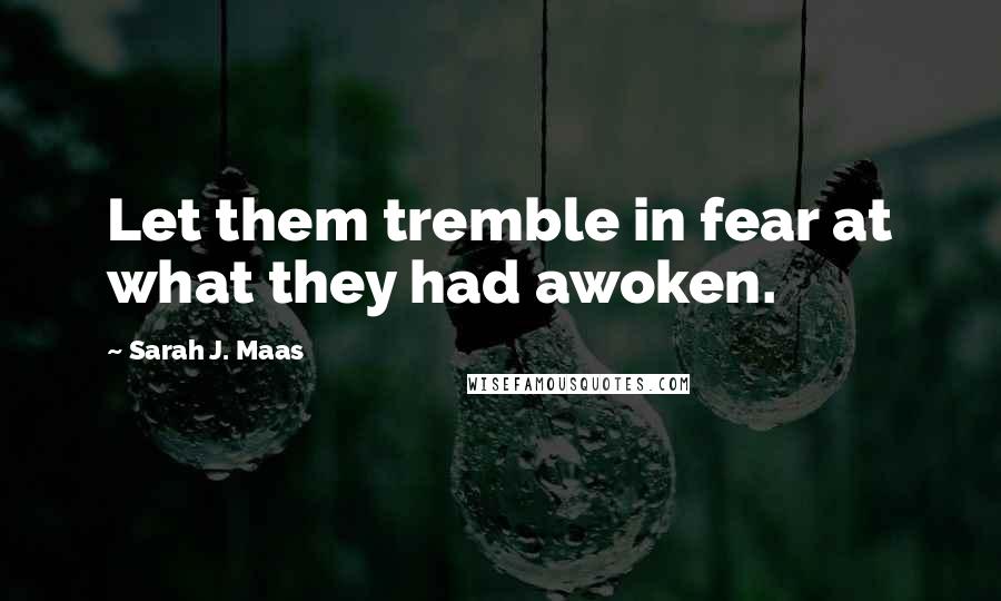 Sarah J. Maas Quotes: Let them tremble in fear at what they had awoken.