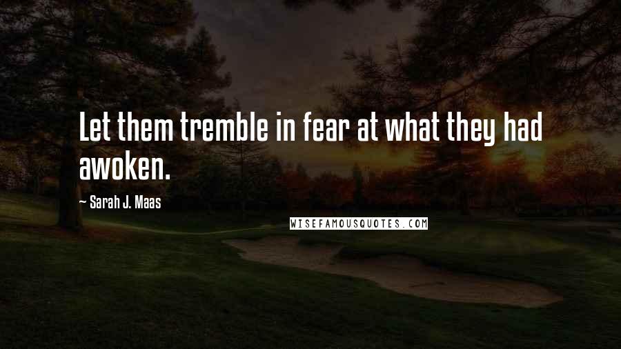 Sarah J. Maas Quotes: Let them tremble in fear at what they had awoken.