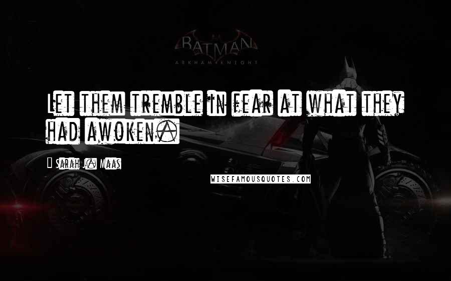 Sarah J. Maas Quotes: Let them tremble in fear at what they had awoken.