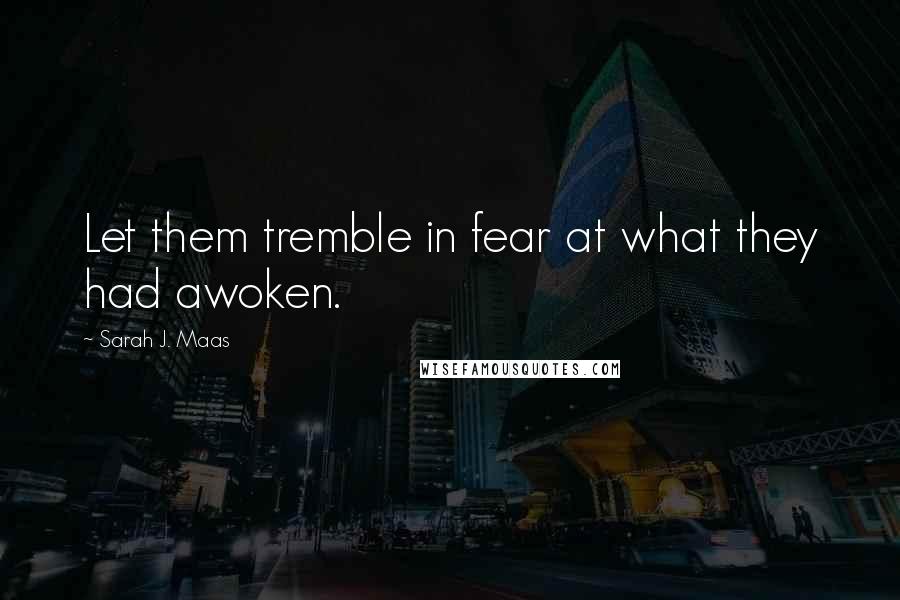 Sarah J. Maas Quotes: Let them tremble in fear at what they had awoken.