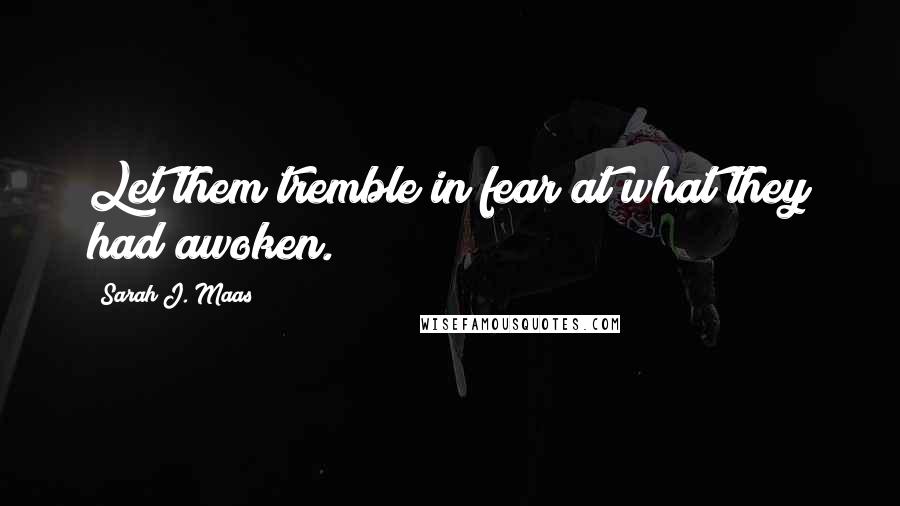 Sarah J. Maas Quotes: Let them tremble in fear at what they had awoken.