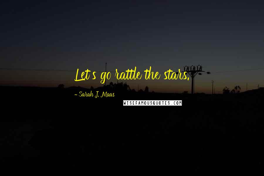 Sarah J. Maas Quotes: Let's go rattle the stars.