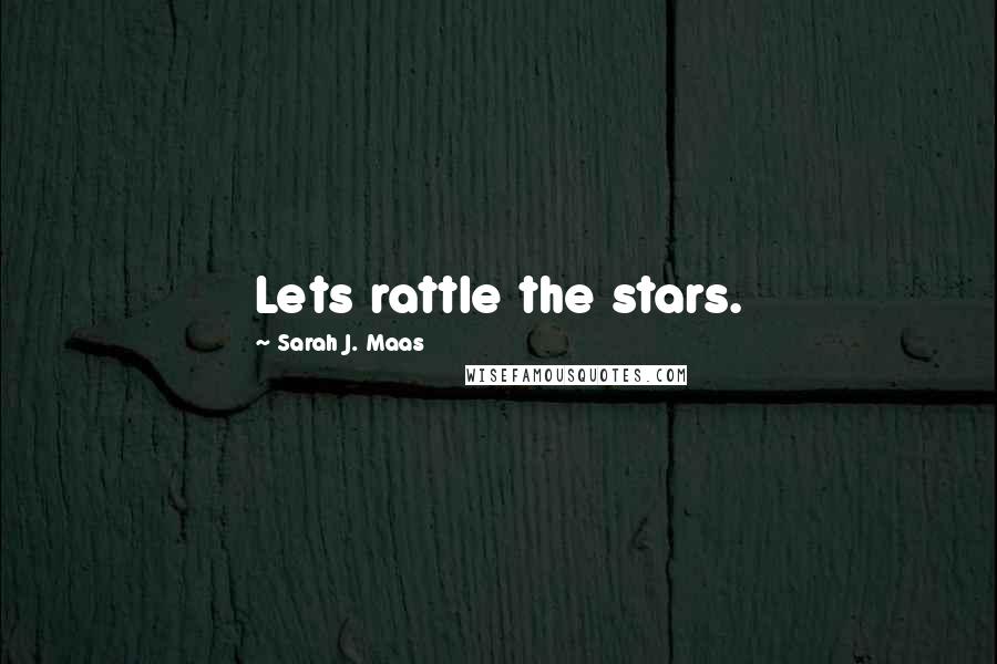 Sarah J. Maas Quotes: Lets rattle the stars.