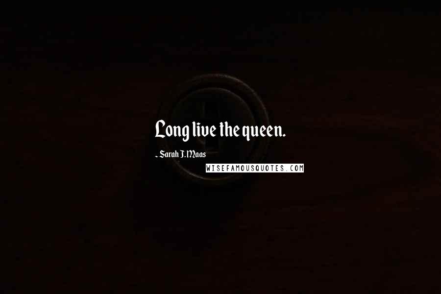 Sarah J. Maas Quotes: Long live the queen.