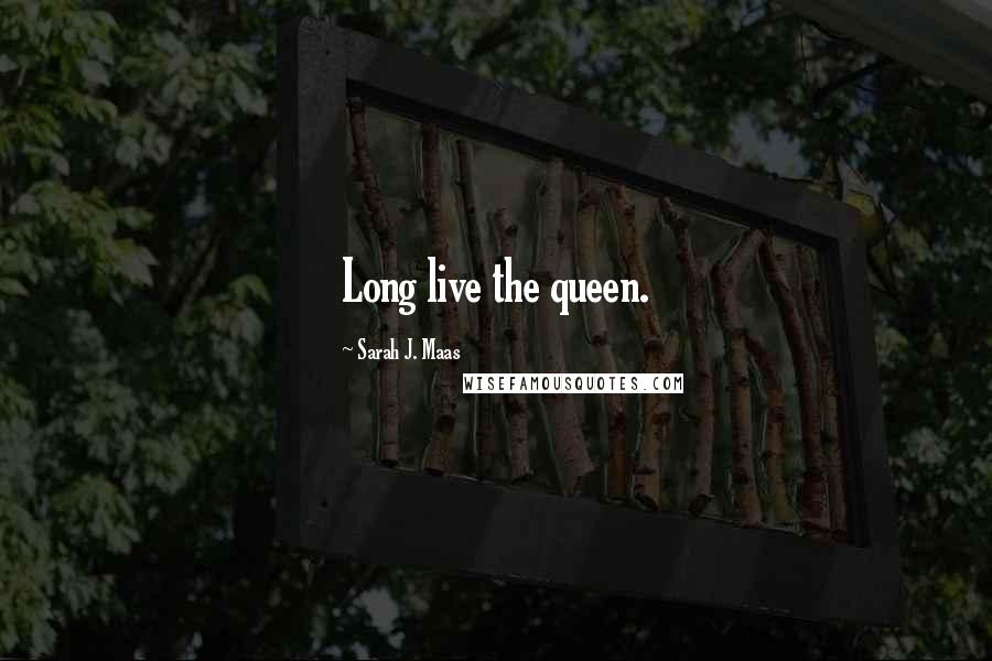 Sarah J. Maas Quotes: Long live the queen.