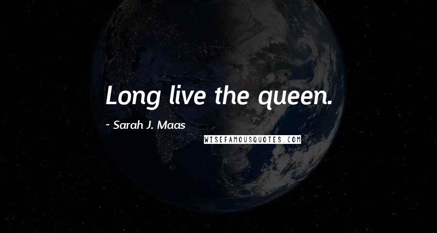 Sarah J. Maas Quotes: Long live the queen.