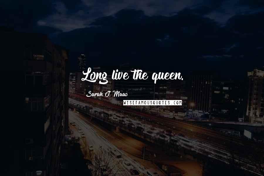 Sarah J. Maas Quotes: Long live the queen.