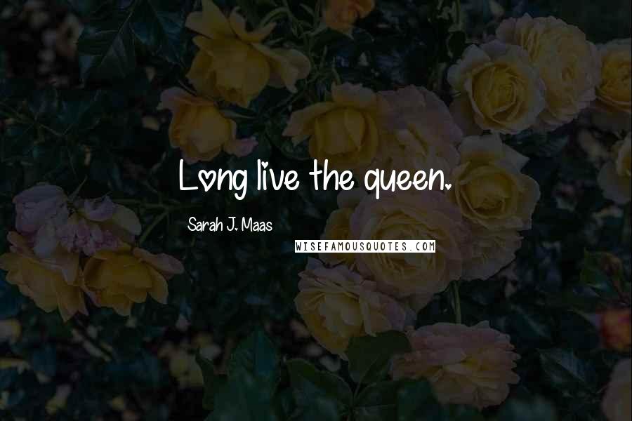 Sarah J. Maas Quotes: Long live the queen.