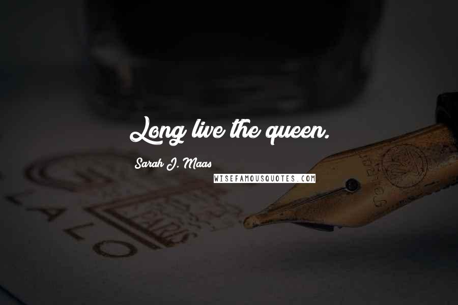 Sarah J. Maas Quotes: Long live the queen.