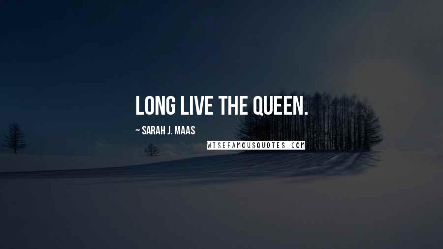 Sarah J. Maas Quotes: Long live the queen.