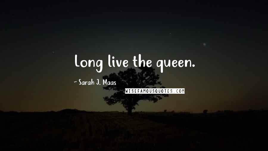 Sarah J. Maas Quotes: Long live the queen.