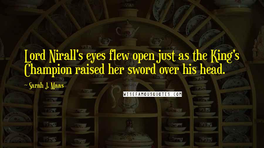 Sarah J. Maas Quotes: Lord Nirall's eyes flew open just as the King's Champion raised her sword over his head.