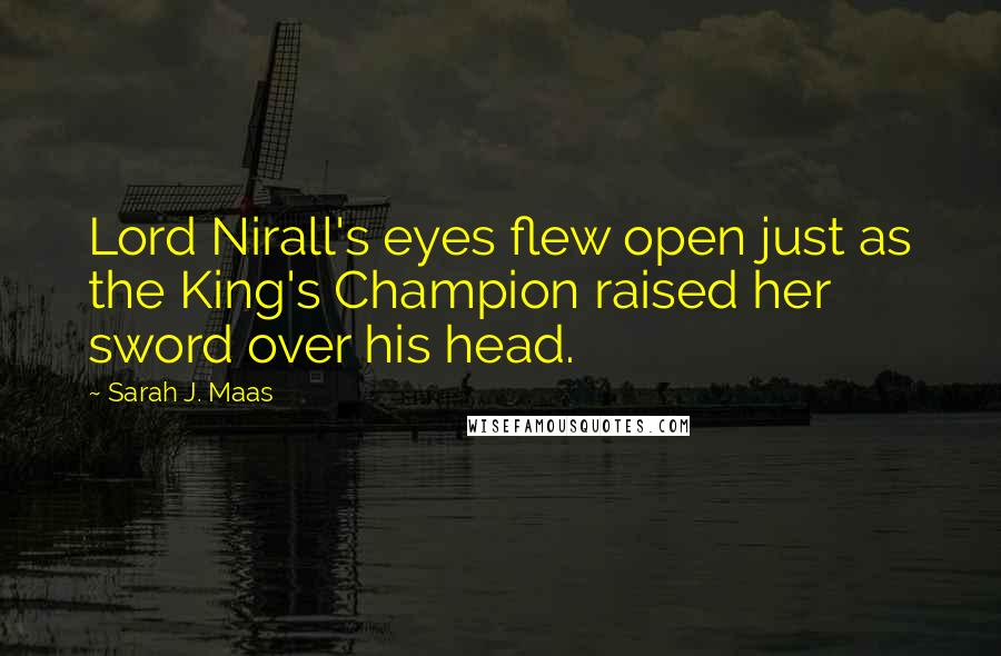 Sarah J. Maas Quotes: Lord Nirall's eyes flew open just as the King's Champion raised her sword over his head.