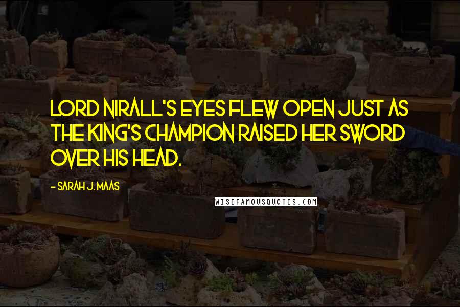 Sarah J. Maas Quotes: Lord Nirall's eyes flew open just as the King's Champion raised her sword over his head.