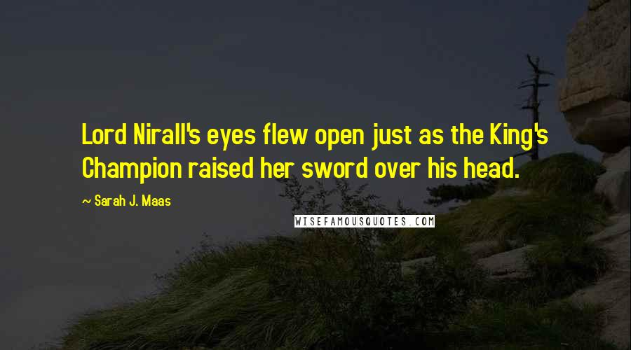 Sarah J. Maas Quotes: Lord Nirall's eyes flew open just as the King's Champion raised her sword over his head.