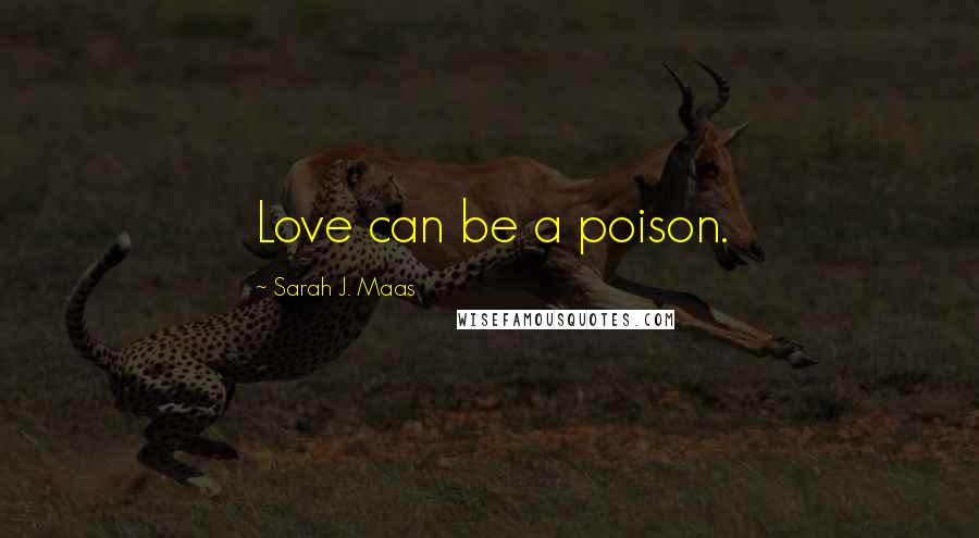 Sarah J. Maas Quotes: Love can be a poison.