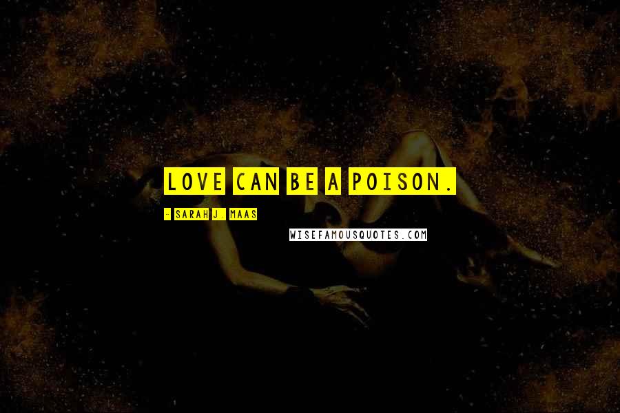 Sarah J. Maas Quotes: Love can be a poison.