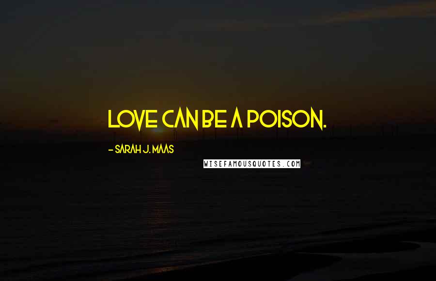 Sarah J. Maas Quotes: Love can be a poison.