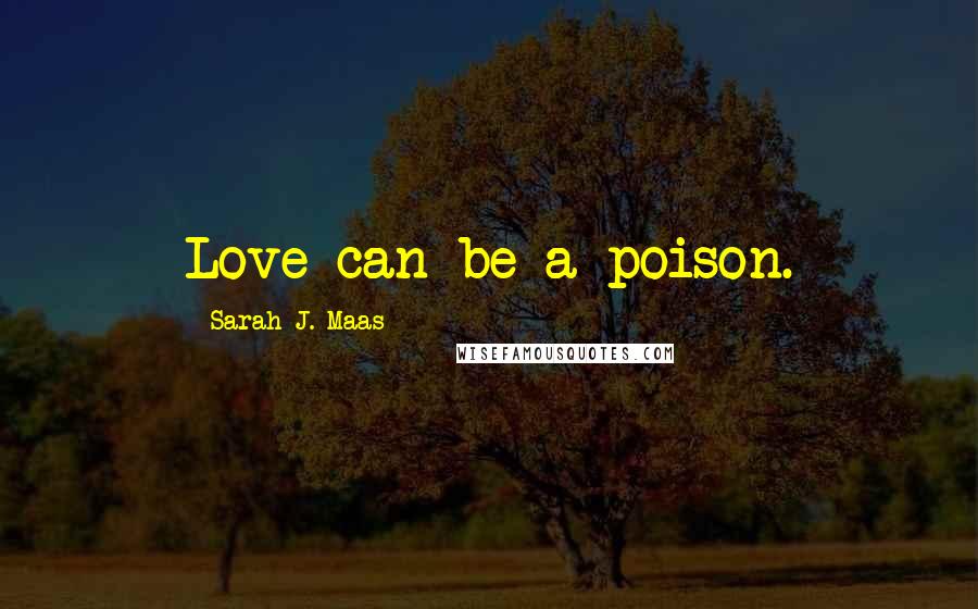 Sarah J. Maas Quotes: Love can be a poison.