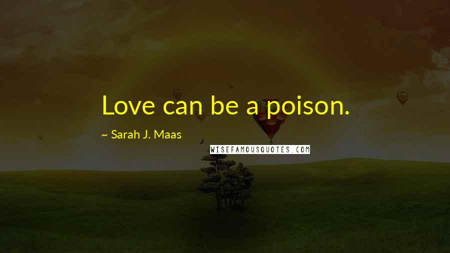 Sarah J. Maas Quotes: Love can be a poison.