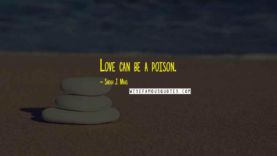 Sarah J. Maas Quotes: Love can be a poison.