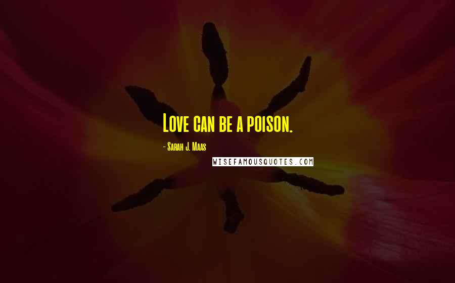 Sarah J. Maas Quotes: Love can be a poison.