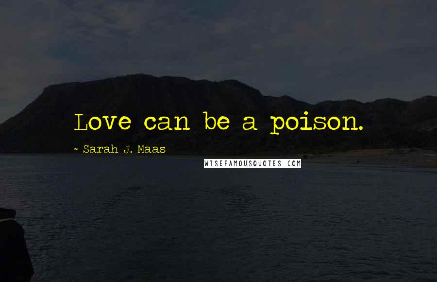 Sarah J. Maas Quotes: Love can be a poison.