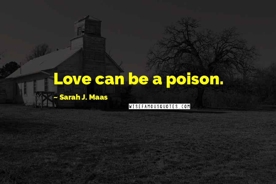 Sarah J. Maas Quotes: Love can be a poison.