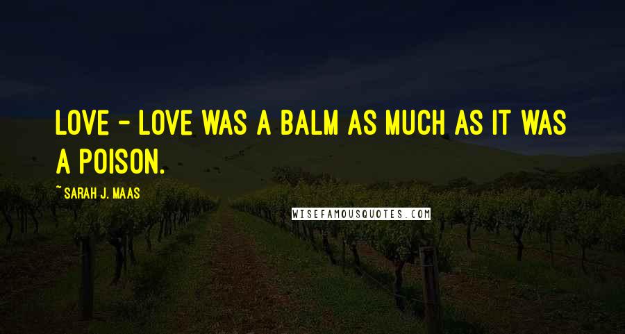 Sarah J. Maas Quotes: Love - love was a balm as much as it was a poison.