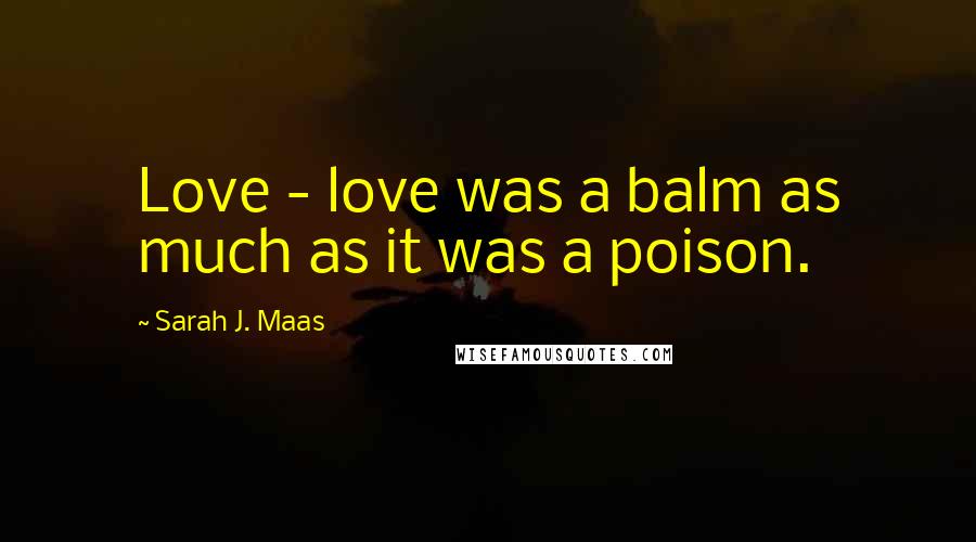 Sarah J. Maas Quotes: Love - love was a balm as much as it was a poison.