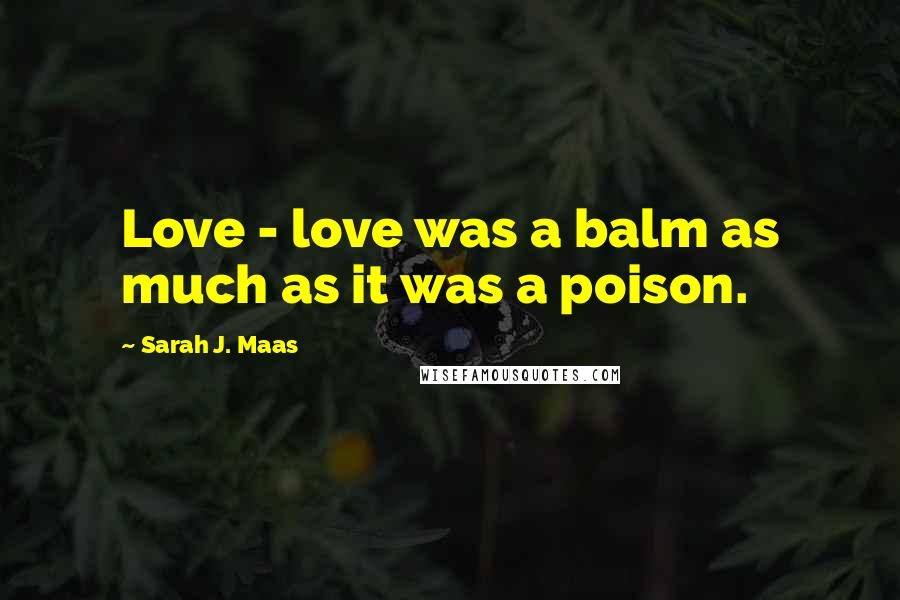 Sarah J. Maas Quotes: Love - love was a balm as much as it was a poison.